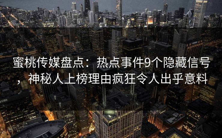 蜜桃传媒盘点：热点事件9个隐藏信号，神秘人上榜理由疯狂令人出乎意料
