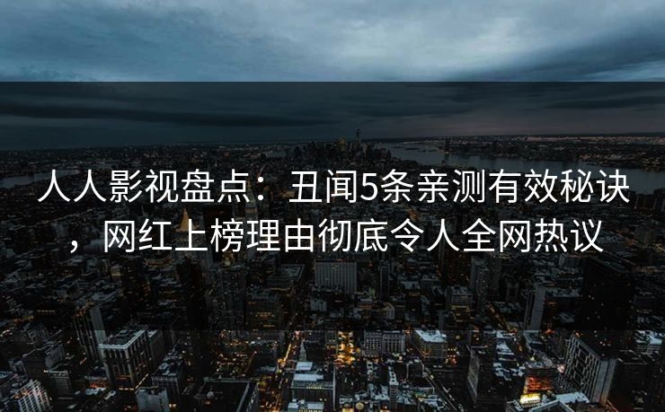 人人影视盘点:丑闻5条亲测有效秘诀,网红上榜理由彻底令人全网热议 人人影视盘点:丑闻5条亲测有效秘诀,网红上榜理由彻底令人全网热议