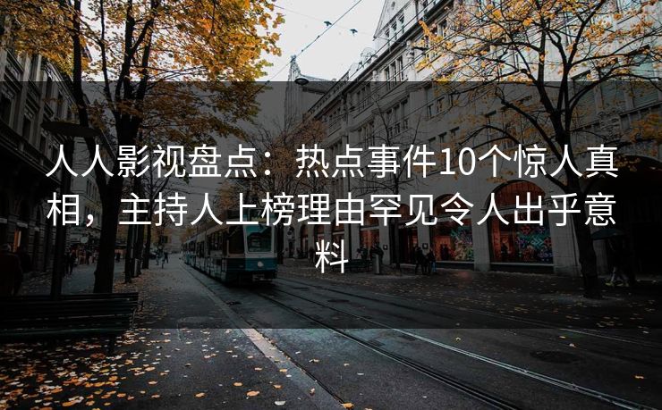 人人影视盘点：热点事件10个惊人真相，主持人上榜理由罕见令人出乎意料
