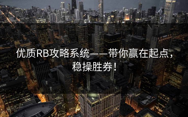 优质RB攻略系统——带你赢在起点,稳操胜券! 优质RB攻略系统——带你赢在起点,稳操胜券!