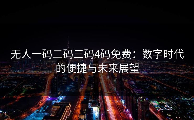 无人一码二码三码4码免费:数字时代的便捷与未来展望 无人一码二码三码4码免费:数字时代的便捷与未来展望